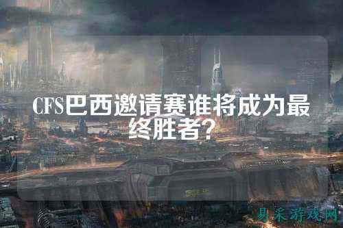 CFS巴西邀请赛谁将成为最终胜者?