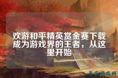 欢游和平精英赏金赛下载成为游戏界的王者,从这里开始