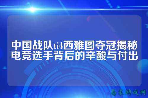中国战队ti4西雅图夺冠揭秘电竞选手背后的辛酸与付出
