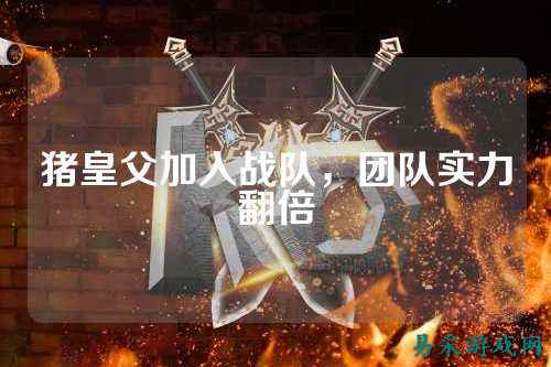 猪皇父加入战队，团队实力翻倍