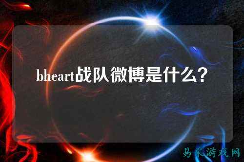 bheart战队微博是什么？