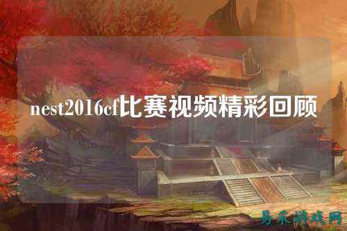 nest2016cf比赛视频精彩回顾