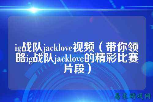 ig战队jacklove视频（带你领略ig战队jacklove的精彩比赛片段）