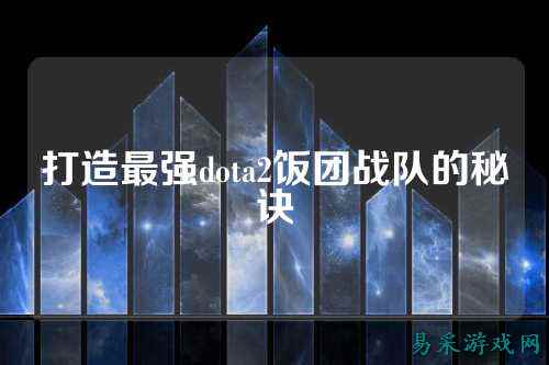 打造最强dota2饭团战队的秘诀