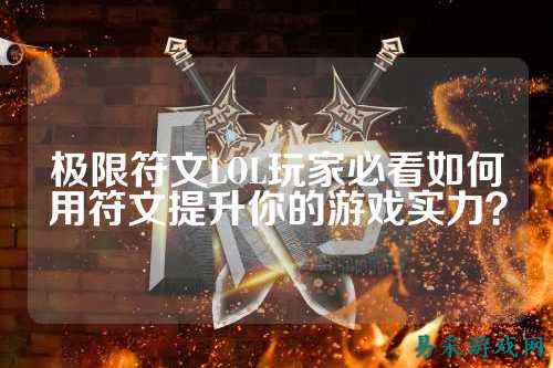 极限符文LOL玩家必看如何用符文提升你的游戏实力?