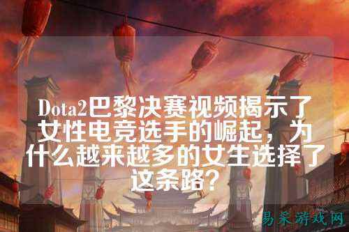 Dota2巴黎决赛视频揭示了女性电竞选手的崛起,为什么越来越多的女生选择了这条路?
