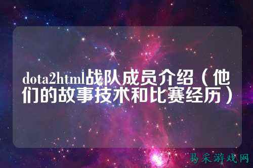 dota2html战队成员介绍（他们的故事技术和比赛经历）