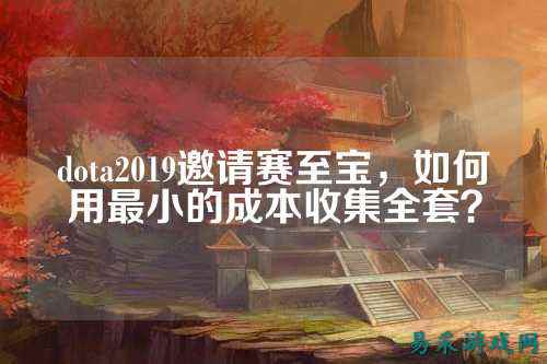 dota2019邀请赛至宝,如何用最小的成本收集全套?