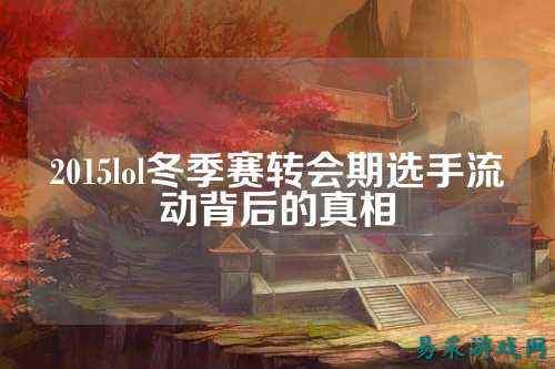 2015lol冬季赛转会期选手流动背后的真相