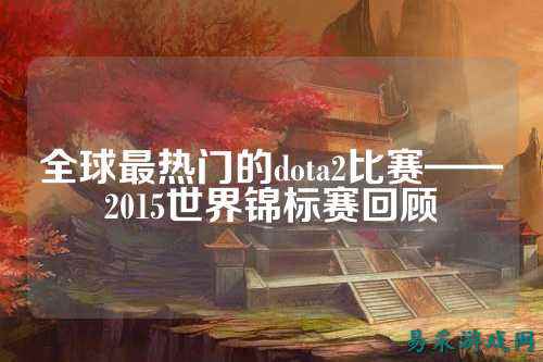 全球最热门的dota2比赛——2015世界锦标赛回顾