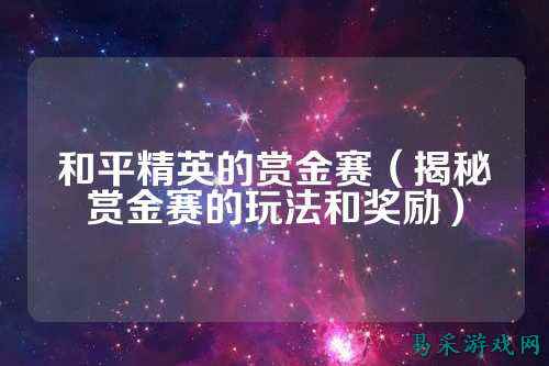 和平精英的赏金赛(揭秘赏金赛的玩法和奖励)