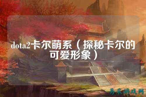 dota2卡尔萌系(探秘卡尔的可爱形象)