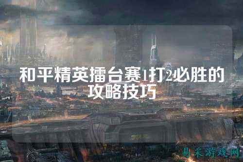 和平精英擂台赛1打2必胜的攻略技巧