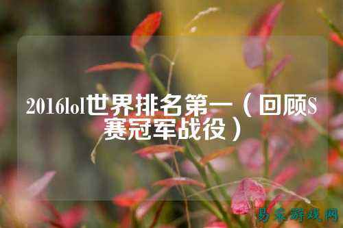 2016lol世界排名第一(回顾S赛冠军战役)