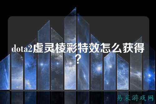 dota2虚灵棱彩特效怎么获得?