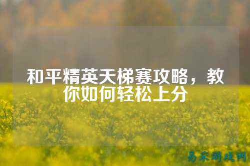 和平精英天梯赛攻略,教你如何轻松上分