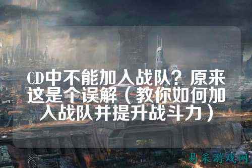 CD中不能加入战队？原来这是个误解（教你如何加入战队并提升战斗力）