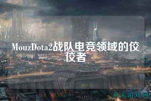 MouzDota2战队电竞领域的佼佼者
