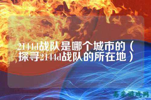 2144d战队是哪个城市的（探寻2144d战队的所在地）