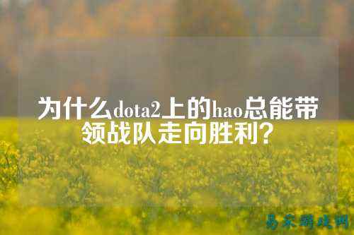 为什么dota2上的hao总能带领战队走向胜利?
