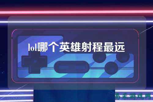 lol哪个英雄射程最远