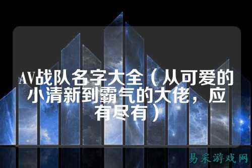 AV战队名字大全（从可爱的小清新到霸气的大佬，应有尽有）