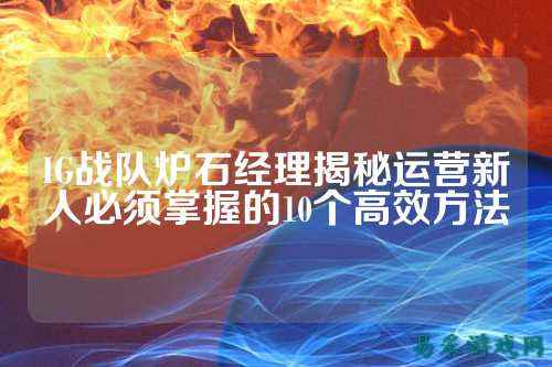IG战队炉石经理揭秘运营新人必须掌握的10个高效方法