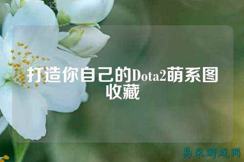 打造你自己的Dota2萌系图收藏