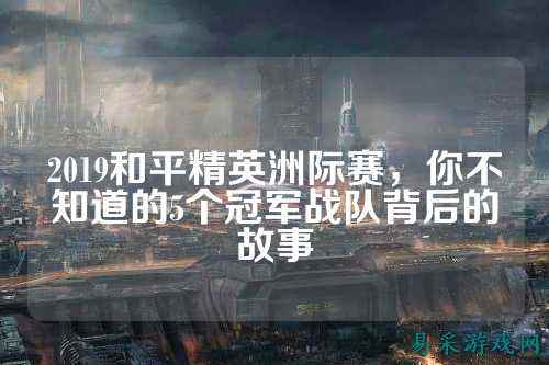 2019和平精英洲际赛,你不知道的5个冠军战队背后的故事