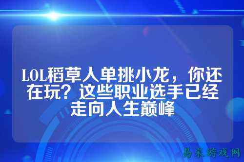 LOL稻草人单挑小龙,你还在玩?这些职业选手已经走向人生巅峰
