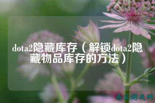 dota2隐藏库存(解锁dota2隐藏物品库存的方法)