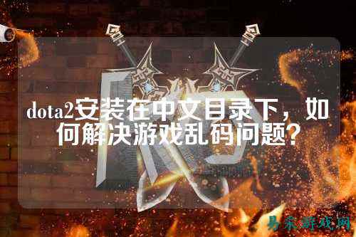 dota2安装在中文目录下,如何解决游戏乱码问题?