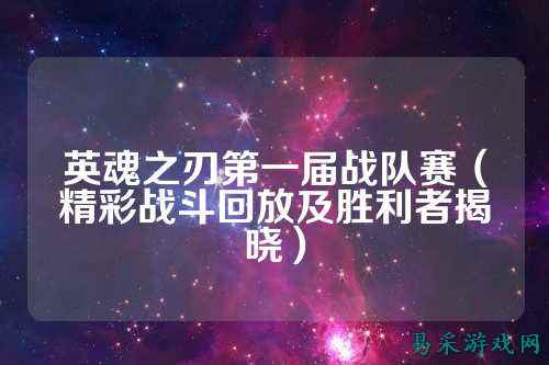 英魂之刃第一届战队赛（精彩战斗回放及胜利者揭晓）
