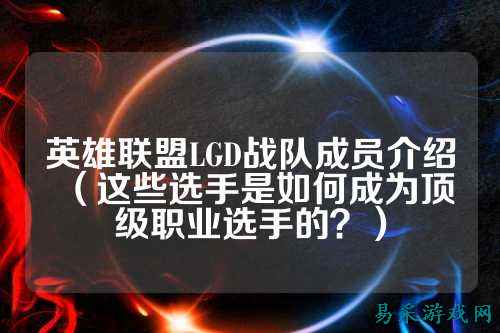 英雄联盟LGD战队成员介绍（这些选手是如何成为顶级职业选手的？）