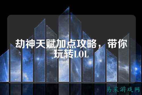 劫神天赋加点攻略,带你玩转LOL