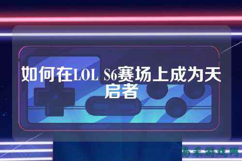 如何在LOL S6赛场上成为天启者