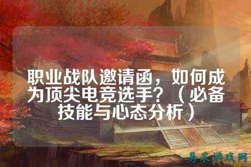 职业战队邀请函，如何成为顶尖电竞选手？（必备技能与心态分析）