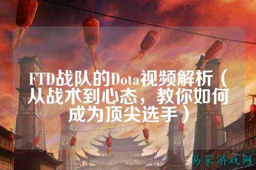 FTD战队的Dota视频解析（从战术到心态，教你如何成为顶尖选手）