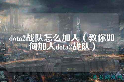 dota2战队怎么加人（教你如何加入dota2战队）