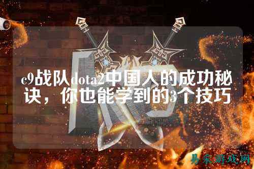 c9战队dota2中国人的成功秘诀，你也能学到的3个技巧