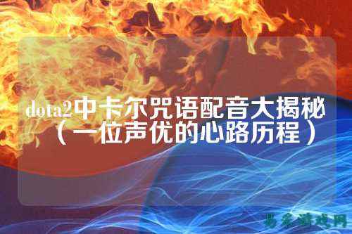 dota2中卡尔咒语配音大揭秘(一位声优的心路历程)