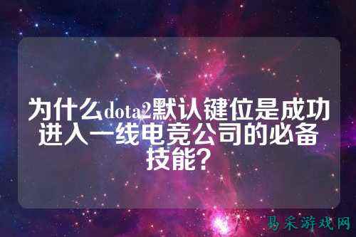 为什么dota2默认键位是成功进入一线电竞公司的必备技能?