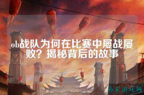ob战队为何在比赛中屡战屡败？揭秘背后的故事