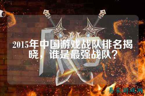 2015年中国游戏战队排名揭晓，谁是最强战队？