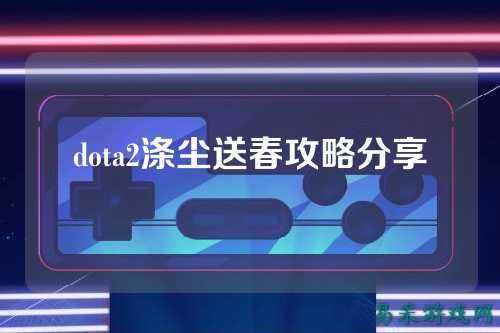 dota2涤尘送春攻略分享