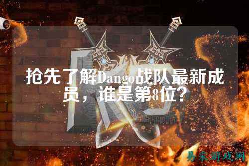 抢先了解Dango战队最新成员，谁是第8位？