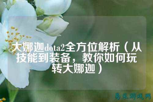 大娜迦dota2全方位解析(从技能到装备,教你如何玩转大娜迦)