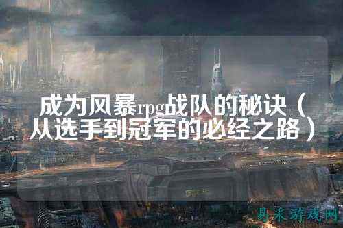 成为风暴rpg战队的秘诀（从选手到冠军的必经之路）