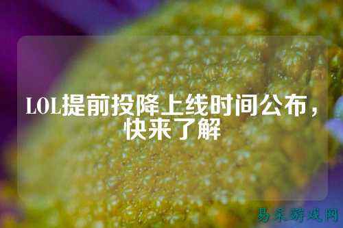 LOL提前投降上线时间公布,快来了解