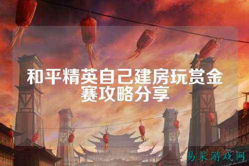 和平精英自己建房玩赏金赛攻略分享